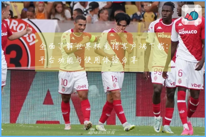 全面了解世界杯竞猜客户端下载：平台功能与使用体验分享
