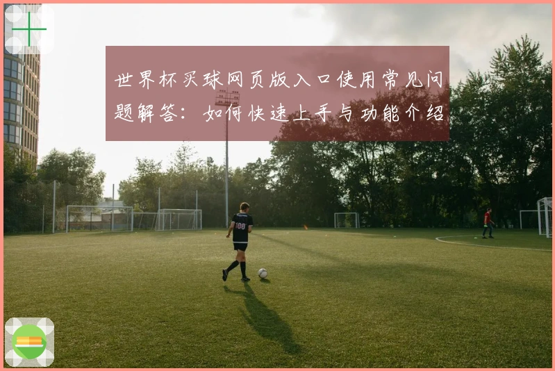 世界杯买球网页版入口使用常见问题解答：如何快速上手与功能介绍