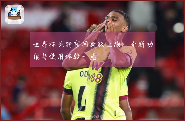世界杯竞猜官网新版上线：全新功能与使用体验一览
