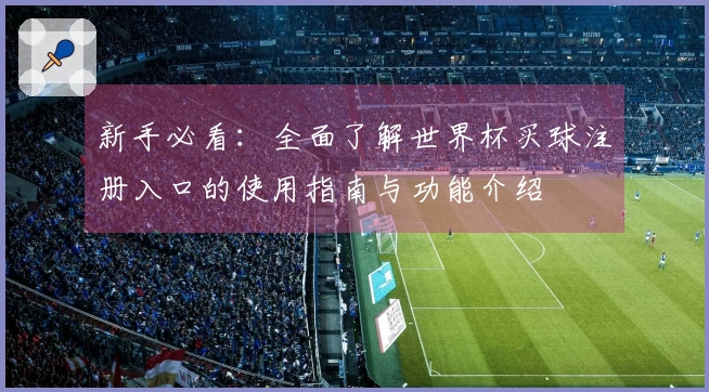 新手必看：全面了解世界杯买球注册入口的使用指南与功能介绍