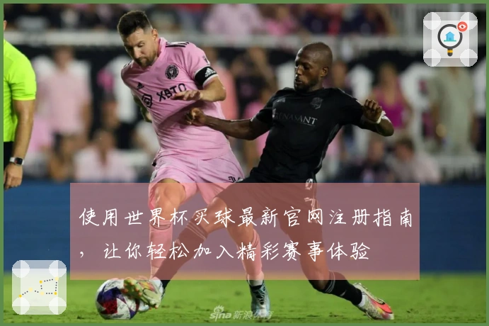 使用世界杯买球最新官网注册指南，让你轻松加入精彩赛事体验