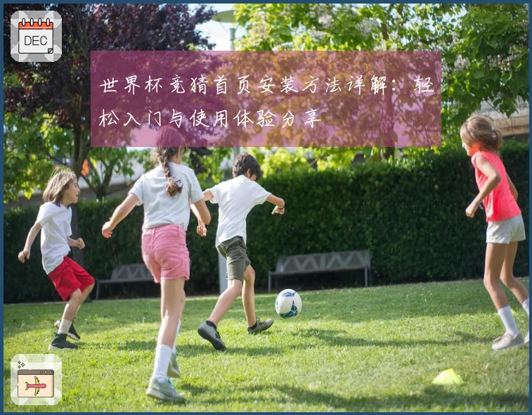 世界杯竞猜首页安装方法详解：轻松入门与使用体验分享