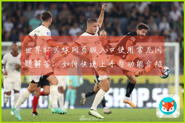 世界杯买球网页版入口使用常见问题解答：如何快速上手与功能介绍