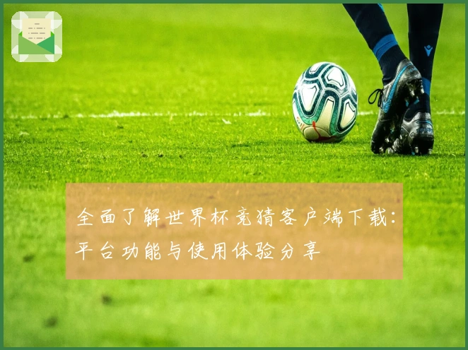 全面了解世界杯竞猜客户端下载：平台功能与使用体验分享