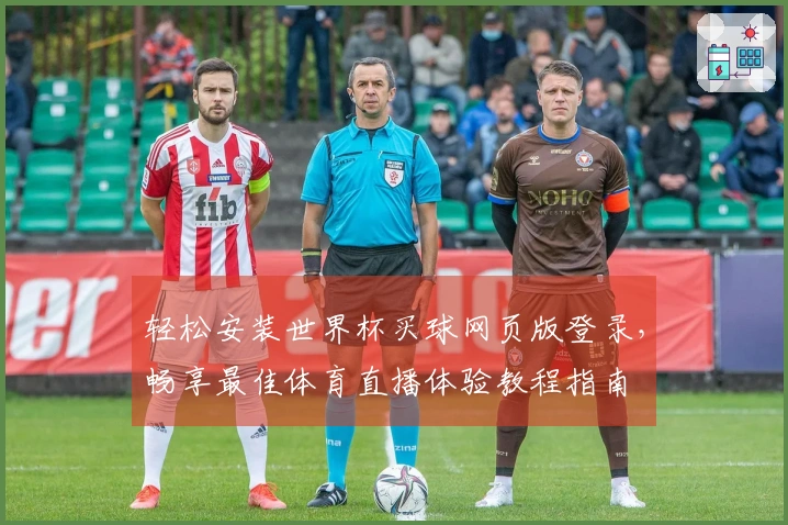 轻松安装世界杯买球网页版登录，畅享最佳体育直播体验教程指南